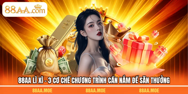 88AA Lì Xì - 3 Cơ Chế Chương Trình Cần Nắm Để Săn Thưởng