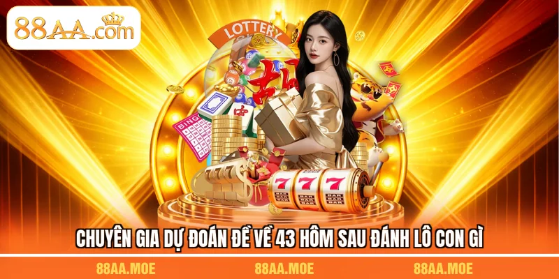 Chuyên gia dự đoán đề về 43 hôm sau đánh lô con gì