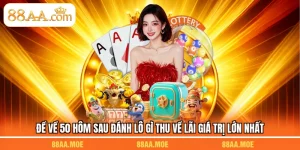 Đề Về 50 Hôm Sau Đánh Lô Gì Thu Về Lãi Giá Trị Lớn Nhất