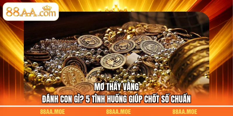 Mơ Thấy Vàng Đánh Con Gì? 5 Tình Huống Giúp Chốt Số Chuẩn